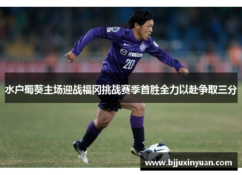 水户蜀葵主场迎战福冈挑战赛季首胜全力以赴争取三分