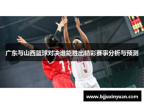 广东与山西篮球对决谁能胜出精彩赛事分析与预测